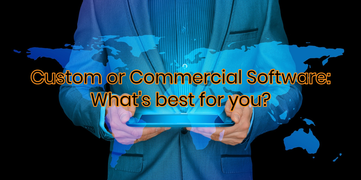 Custom Developed Software or Commercial Software: What's best for me?